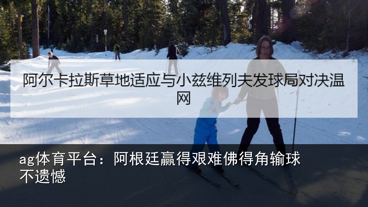 ag体育平台：阿根廷赢得艰难佛得角输球不遗憾