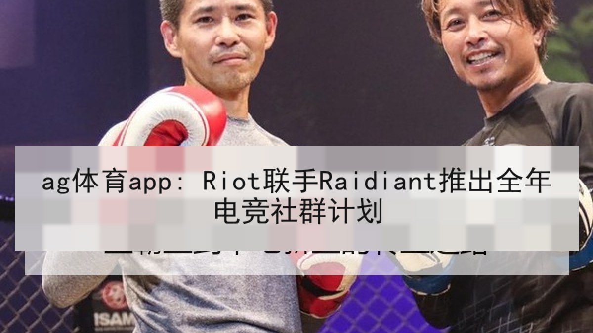 ag体育app: Riot联手Raidiant推出全年电竞社群计划