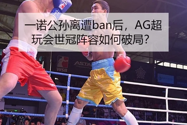 一诺公孙离遭ban后，AG超玩会世冠阵容如何破局？