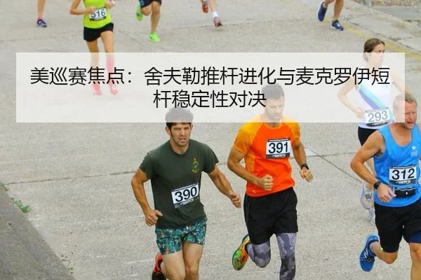 美巡赛焦点：舍夫勒推杆进化与麦克罗伊短杆稳定性对决