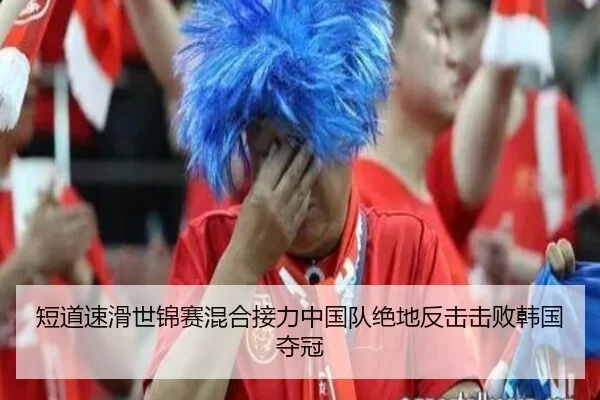短道速滑世锦赛混合接力中国队绝地反击击败韩国夺冠