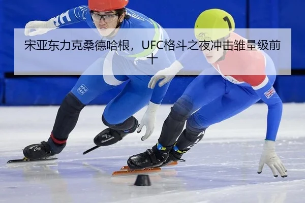 宋亚东力克桑德哈根，UFC格斗之夜冲击雏量级前十