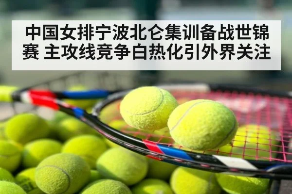 中国女排宁波北仑集训备战世锦赛 主攻线竞争白热化引外界关注