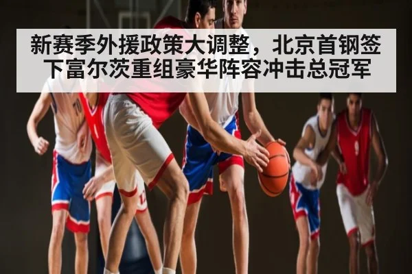 新赛季外援政策大调整，北京首钢签下富尔茨重组豪华阵容冲击总冠军
