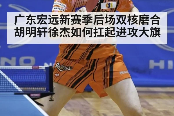 广东宏远新赛季后场双核磨合胡明轩徐杰如何扛起进攻大旗