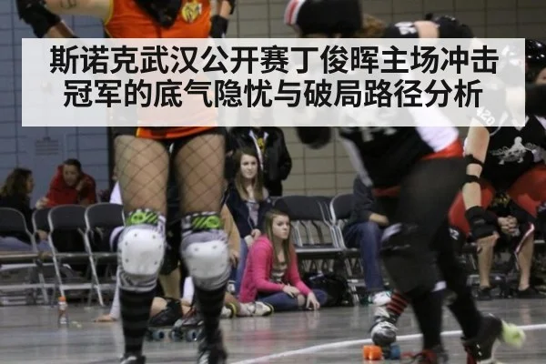 斯诺克武汉公开赛丁俊晖主场冲击冠军的底气隐忧与破局路径分析