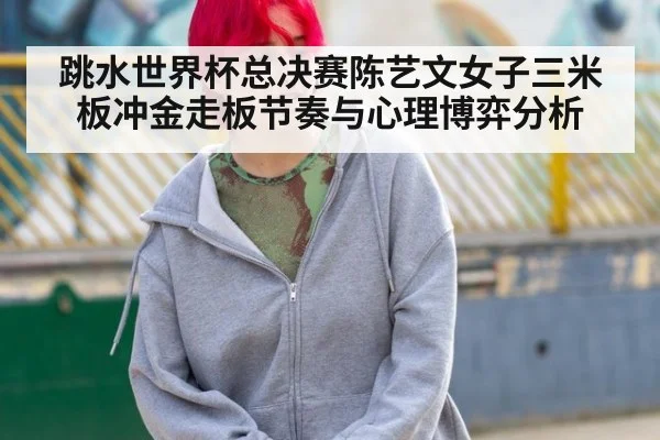 跳水世界杯总决赛陈艺文女子三米板冲金走板节奏与心理博弈分析