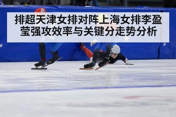排超天津女排对阵上海女排李盈莹强攻效率与关键分走势分析